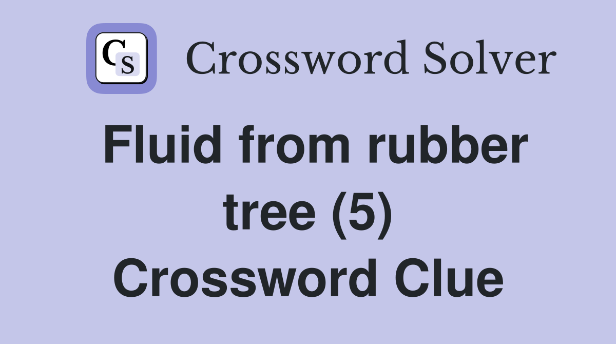 Fluid from rubber tree (5) Crossword Clue Answers Crossword Solver